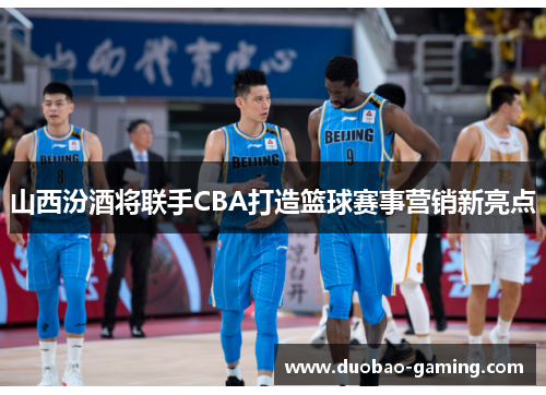 山西汾酒将联手CBA打造篮球赛事营销新亮点
