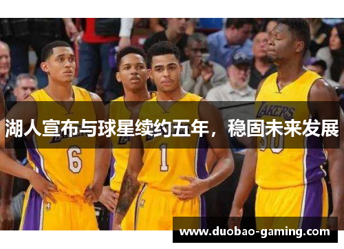 湖人宣布与球星续约五年，稳固未来发展