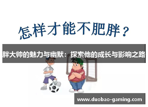 胖大帅的魅力与幽默：探索他的成长与影响之路