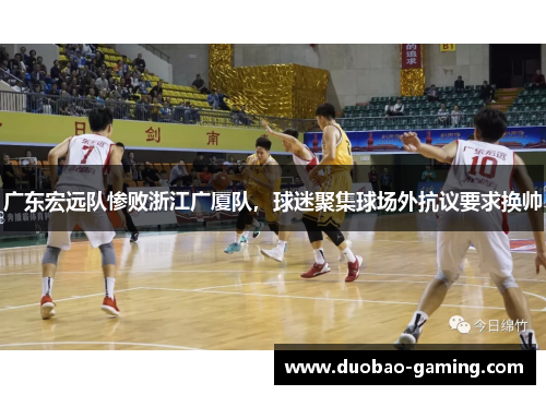 广东宏远队惨败浙江广厦队，球迷聚集球场外抗议要求换帅