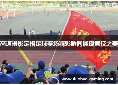 高速摄影定格足球赛场精彩瞬间展现竞技之美