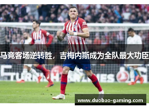 马竞客场逆转胜，吉梅内斯成为全队最大功臣