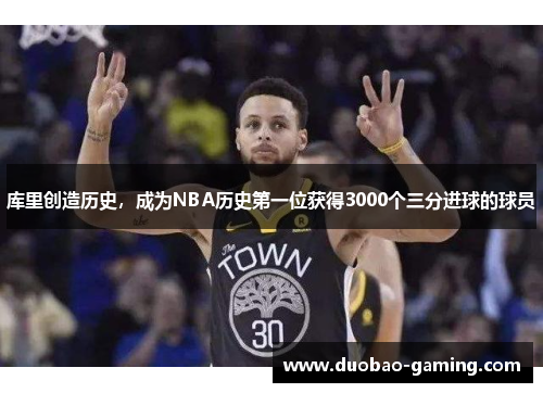 库里创造历史，成为NBA历史第一位获得3000个三分进球的球员