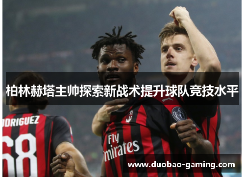 柏林赫塔主帅探索新战术提升球队竞技水平
