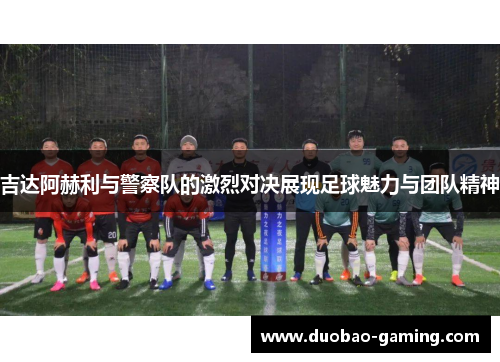 吉达阿赫利与警察队的激烈对决展现足球魅力与团队精神