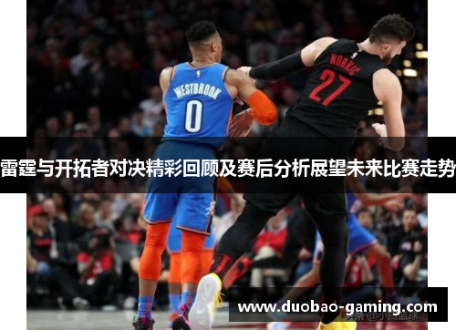 雷霆与开拓者对决精彩回顾及赛后分析展望未来比赛走势
