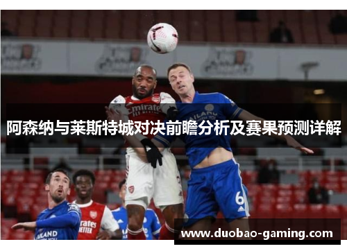 阿森纳与莱斯特城对决前瞻分析及赛果预测详解